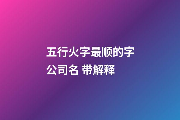 五行火字最顺的字公司名 带解释-第1张-公司起名-玄机派